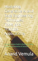 Mastering Generative AI and Data Engineering: Techniques, Tools, and Practical Applications: A Comprehensive Guide to Building, Scaling, and Securing Generative AI Solutions