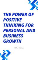 The Power of Positive Thinking for Personal and Business Growth