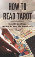 How To Read Tarot: Step-By-Step Guide On How To Read The Tarot Cards: Guide To Tarot Reading