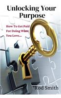Unlocking Your Purpose: How To Get Paid For Doing What You Love...