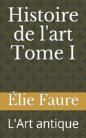 Histoire de l'art Tome I: L'Art antique