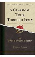 A Classical Tour Through Italy, Vol. 2 (Classic Reprint)