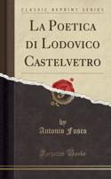 La Poetica Di Lodovico Castelvetro (Classic Reprint)