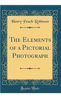 The Elements of a Pictorial Photograph (Classic Reprint)