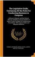 Legislative Guide, Containing All the Rules for Conducting Business in Congress