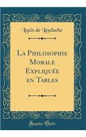 La Philosophie Morale ExpliquÃ©e En Tables (Classic Reprint)