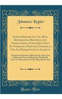 Ioannis Kepleri Sæ. Cæ. Mtis. Mathematici Dioptrice, Seu Demonstratio Eorum Quæ Visui Et Visibilibus Propter Conspicilla Non Ita Pridem Inventa Accidunt: Præmissæ Epistolæ Galilæi De Ijs, Quæ Post Editionem Nuncij Siderij Ope Perspicilli, Nova Et A