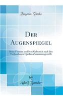 Der Augenspiegel: Seine Formen Und Sein Gebrauch Nach Den Vorhandenen Quellen Zusammengestellt (Classic Reprint)