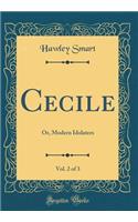 Cecile, Vol. 2 of 3: Or, Modern Idolaters (Classic Reprint)