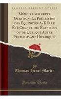 Mémoire Sur Cette Question: La Précession Des Équinoxes A-T-Elle Été Connue Des Égyptiens Ou de Quelque Autre Peuple Avant Hipparque? (Classic Reprint)