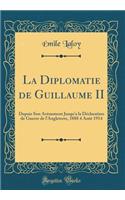 La Diplomatie de Guillaume II: Depuis Son Avï¿½nement Jusqu'a La Dï¿½claration de Guerre de l'Angleterre, 1888 4 Aoï¿½t 1914 (Classic Reprint)