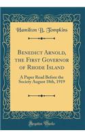 Benedict Arnold, the First Governor of Rhode Island: A Paper Read Before the Society August 18th, 1919 (Classic Reprint)