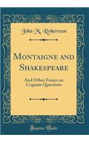Montaigne and Shakespeare: And Other Essays on Cognate Questions (Classic Reprint)