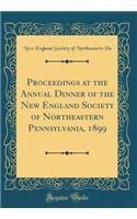 Proceedings at the Annual Dinner of the New England Society of Northeastern Pennsylvania, 1899 (Classic Reprint)