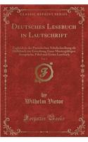 Deutsches Lesebuch in Lautschrift, Vol. 1: Zugleich in Der Preussischen Schulschreibung ALS Hülfsbuch Zur Erwerbung Einer Mustergültigen Aussprache; Fibel Und Erstes Lesebuch (Classic Reprint