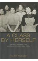 A Class by Herself: Protective Laws for Women Workers, 1890s-1990s: Protective Laws for Women Workers, 1890s-1990s