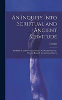 Inquiry Into Scriptual and Ancient Servitude: In Which It Is Shown That Neither Was Chattel Slavery; With the Remedy for American Slavery