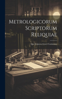 Metrologicorum Scriptorum Reliquiae: Quo Scriptores Graeci Continentur