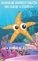 Always Be Yourself Unless You Can Be A Starfish Then Always Be A Starfish: Cute Starfish Lovers Journal / Notebook / Diary / Birthday Gift (6x9 - 110 Blank Lined Pages)