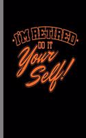 I'm Retired do it your Self!