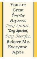 You are Great Computer Programmer Very Smart Very Special Very Terrific Believe Me, Everyone Agree Notebook Journal