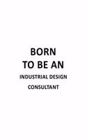 Born To Be An Industrial Design Consultant: Funny Industrial Design Consultant Notebook, Journal Gift, Diary, Doodle Gift or Notebook - 6 x 9 Compact Size- 109 Blank Lined Pages