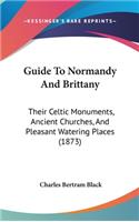 Guide To Normandy And Brittany: Their Celtic Monuments, Ancient Churches, And Pleasant Watering Places (1873)(English)