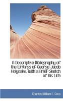 A Descriptive Bibliography of the Writings of George Jacob Holyoake, with a Brief Sketch of His Life