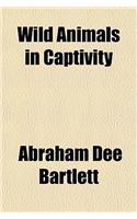 Wild Animals in Captivity; Being an Account of the Habits, Food, Management and Treatment of the Beasts and Birds at the 'Zoo, ' with Reminiscences an