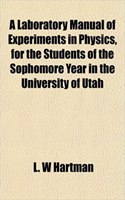 A Laboratory Manual of Experiments in Physics, for the Students of the Sophomore Year in the University of Utah: (English)