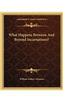 What Happens Between and Beyond Incarnations?