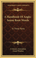 A Handbook of Anglo-Saxon Root-Words