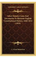 Select Statutes Cases And Documents To Illustrate English Constitutional History, 1660-1832 (1919)