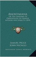 Anonymiana: Or Ten Centuries Of Observations On Various Authors And Subjects (1818)