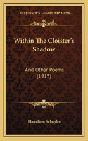 Within The Cloister's Shadow: And Other Poems (1915)