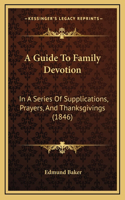 A Guide To Family Devotion: In A Series Of Supplications, Prayers, And Thanksgivings (1846)