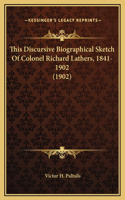 This Discursive Biographical Sketch Of Colonel Richard Lathers, 1841-1902 (1902)