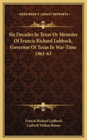 Six Decades In Texas Or Memoirs Of Francis Richard Lubbock, Governor Of Texas In War-Time 1861-63