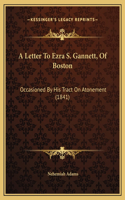 A Letter To Ezra S. Gannett, Of Boston: Occasioned By His Tract On Atonement (1841)