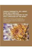 Lingua Tersancta, Or, a Most Sure and Compleat Allegorick Dictionary to the Holy Language of the Spirit; Carefully and Faithfully Expounding and Illustrating All the Several Words or Divine Symbols in Dream, Vision, and Apparition, & C
