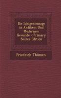 Die Iphigeniensage in Antikem Und Modernem Gewande - Primary Source Edition