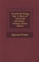 Towards the Rising Sun: A Story of Travel and Adventure - Primary Source Edition