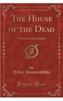 The House of the Dead: Or Prison Life in Siberia (Classic Reprint)