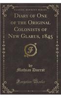 Diary of One of the Original Colonists of New Glarus, 1845 (Classic Reprint)