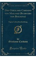 Des Girolamo Cardano Von Mailand (Buergers Von Bologna): Eigene Lebensbeschreibung (Classic Reprint)
