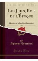 Les Juifs, Rois de l'Époque, Vol. 1: Histoire de la Féodalité Financière (Classic Reprint)(French)