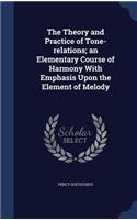 The Theory and Practice of Tone-relations; an Elementary Course of Harmony With Emphasis Upon the Element of Melody