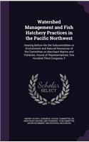 Watershed Management and Fish Hatchery Practices in the Pacific Northwest: Hearing Before the the Subcommittee on Environment and Natural Resources of the Committee on Merchant Marine and Fisheries, House of Representatives