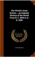 World's Great Events ... an Indexed History of the World From B. C. 4004 to A. D. 1908