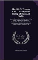 Life Of Thomas Ken, D. D. Deprived Bishop Of Bath And Wells: Seen In Connection With The Spirit Of The Times, Political And Religious, Particularly Those Great Events, The Restoration, 1660, And Revolution Of 